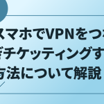 スマホでVPNをつなぎチケッティングする方法について解説！